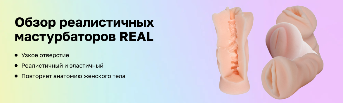 Обзор реалистичных мастурбаторов REAL